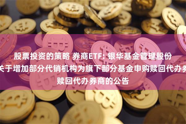 股票投资的策略 券商ETF: 银华基金管理股份有限公司关