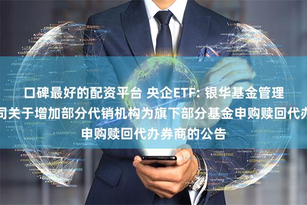 口碑最好的配资平台 央企ETF: 银华基金管理股份有限公