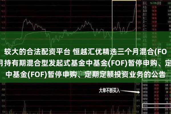 较大的合法配资平台 恒越汇优精选三个月混合(FOF): 