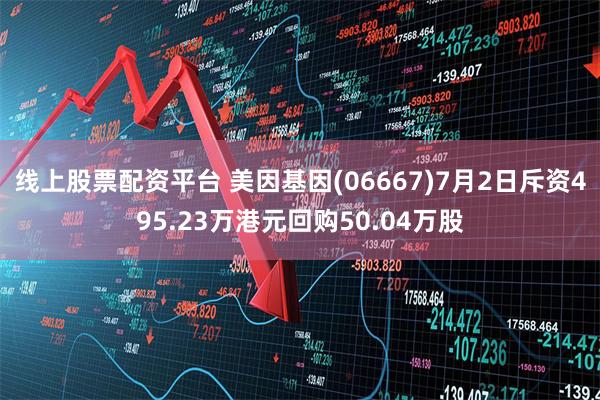 线上股票配资平台 美因基因(06667)7月2日斥资495.23万港元回购50.04万股