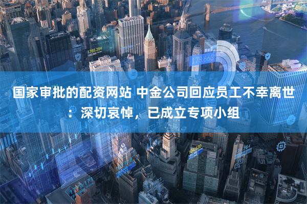 国家审批的配资网站 中金公司回应员工不幸离世：深切哀悼，已成立专项小组