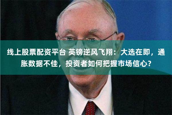 线上股票配资平台 英镑逆风飞翔：大选在即，通胀数据不佳，投资者如何把握市场信心？