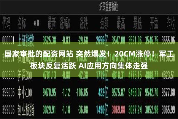 国家审批的配资网站 突然爆发！20CM涨停！军工板块反复活跃 AI应用方向集体走强