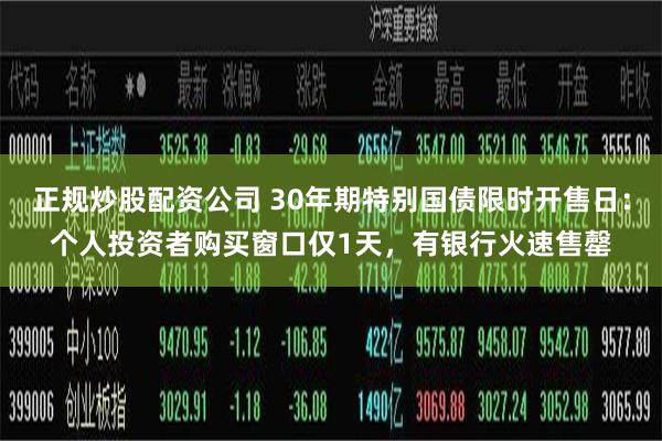 正规炒股配资公司 30年期特别国债限时开售日：个人投资者购买窗口仅1天，有银行火速售罄