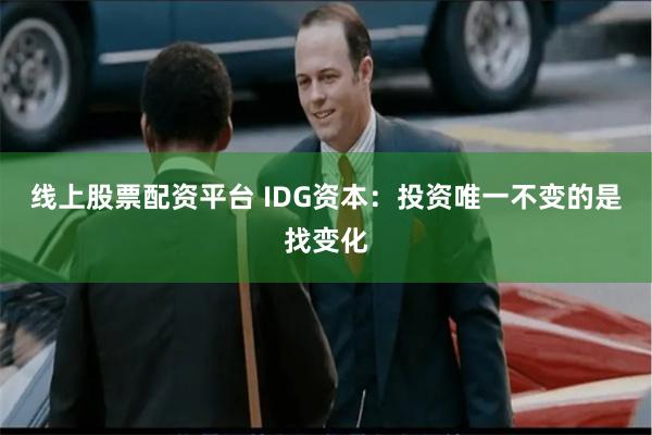 线上股票配资平台 IDG资本：投资唯一不变的是找变化