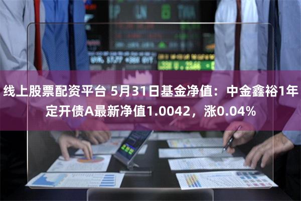 线上股票配资平台 5月31日基金净值：中金鑫裕1年定开债A最新净值1.0042，涨0.04%