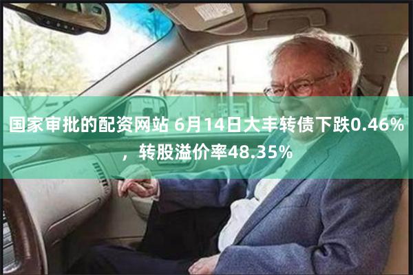 国家审批的配资网站 6月14日大丰转债下跌0.46%，转股溢价率48.35%