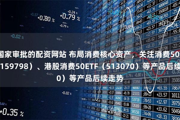 国家审批的配资网站 布局消费核心资产，关注消费50ETF