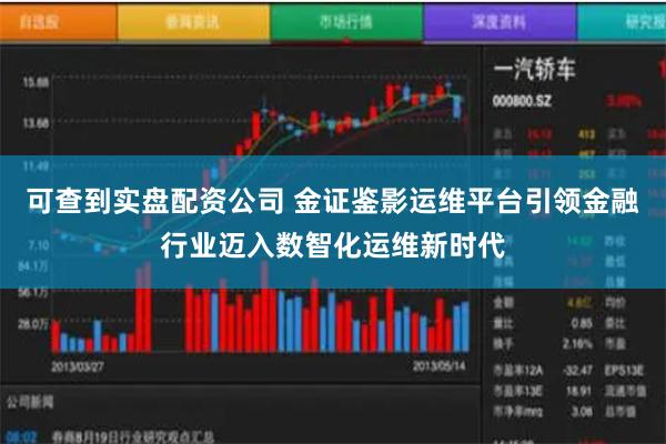 可查到实盘配资公司 金证鉴影运维平台引领金融行业迈入数智化运维新时代