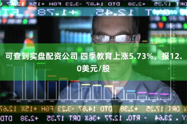 可查到实盘配资公司 四季教育上涨5.73%，报12.0美