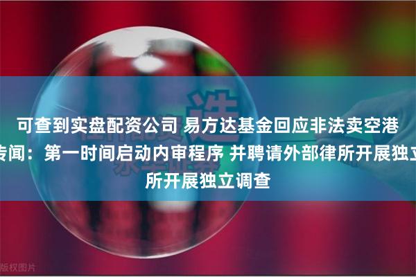 可查到实盘配资公司 易方达基金回应非法卖空港股等传闻：第