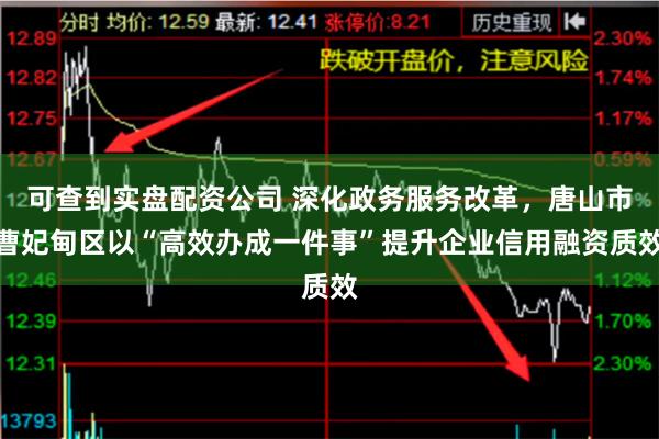 可查到实盘配资公司 深化政务服务改革，唐山市曹妃甸区以“