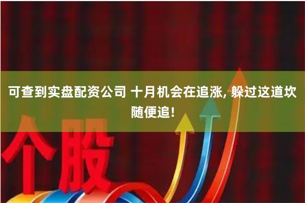 可查到实盘配资公司 十月机会在追涨, 躲过这道坎随便追!