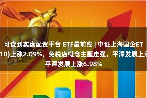 可查到实盘配资平台 ETF最前线 | 中证上海国企ETF