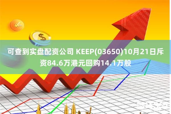 可查到实盘配资公司 KEEP(03650)10月21日斥资84.6万港元回购14.1万股