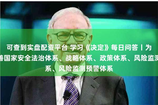 可查到实盘配资平台 学习《决定》每日问答丨为什么要完善国家安全法治体系、战略体系、政策体系、风险监测预警体系