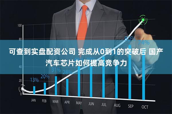 可查到实盘配资公司 完成从0到1的突破后 国产汽车芯片如何提高竞争力