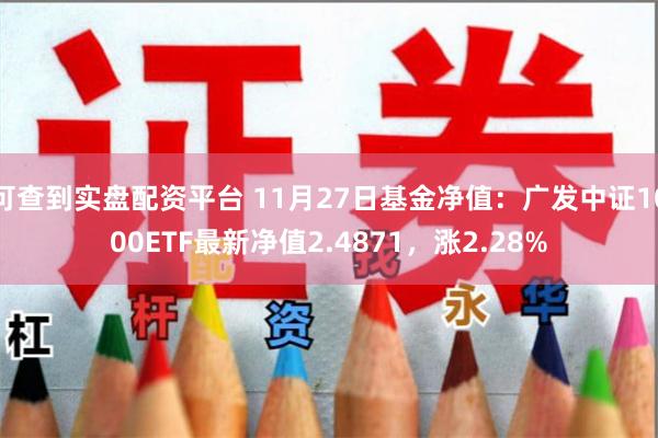 可查到实盘配资平台 11月27日基金净值：广发中证1000ETF最新净值2.4871，涨2.28%