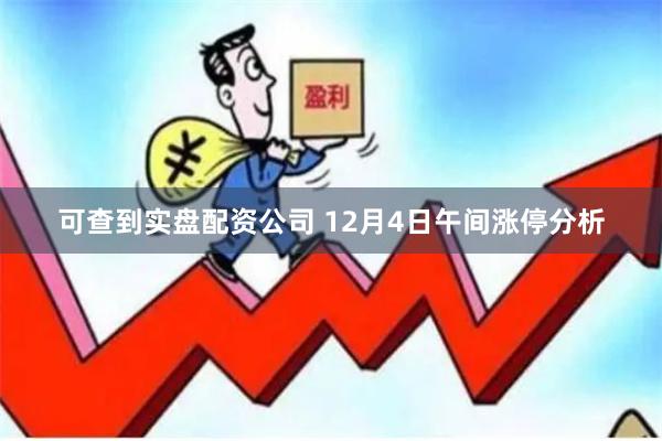 可查到实盘配资公司 12月4日午间涨停分析