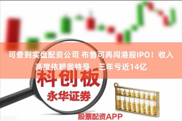 可查到实盘配资公司 布鲁可再闯港股IPO！收入高度依赖奥