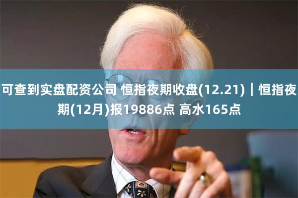 可查到实盘配资公司 恒指夜期收盘(12.21)︱恒指夜期