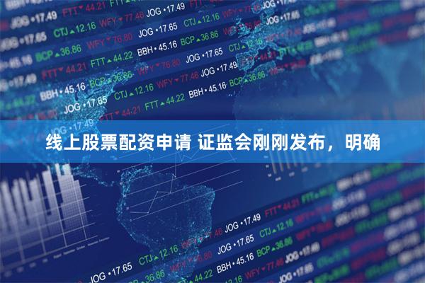线上股票配资申请 证监会刚刚发布，明确