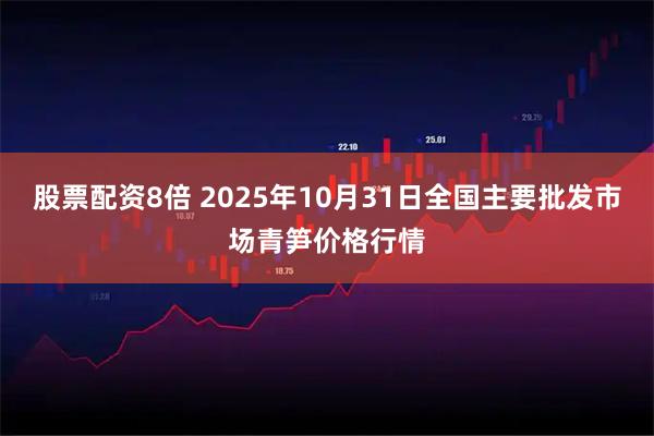 股票配资8倍 2025年10月31日全国主要批发市场青笋价格行情