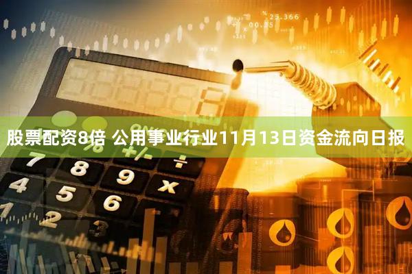 股票配资8倍 公用事业行业11月13日资金流向日报