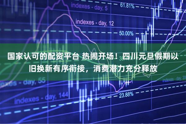 国家认可的配资平台 热闹开场！四川元旦假期以旧换新有序衔接，消费潜力充分释放