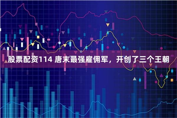 股票配资114 唐末最强雇佣军,开创了三个王朝