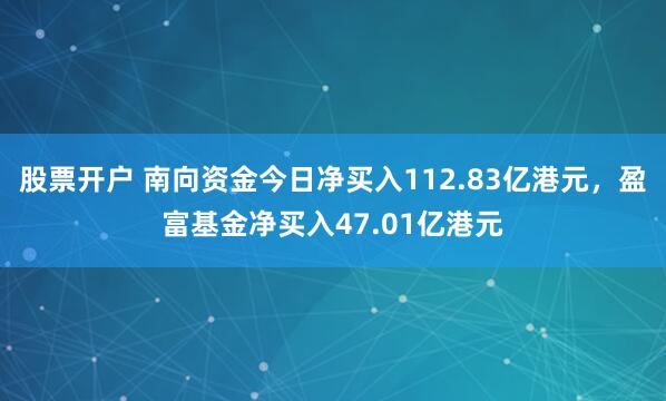 股票开户 南向资金今日净买入112.83亿港元，盈富基金净买入47.01亿港元