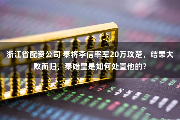 浙江省配资公司 秦将李信率军20万攻楚，结果大败而归，秦始皇是如何处置他的？