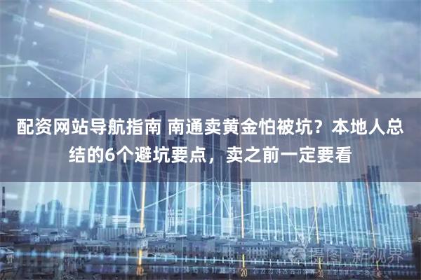 配资网站导航指南 南通卖黄金怕被坑?本地人总结的6个避坑要点,卖之前一定要看