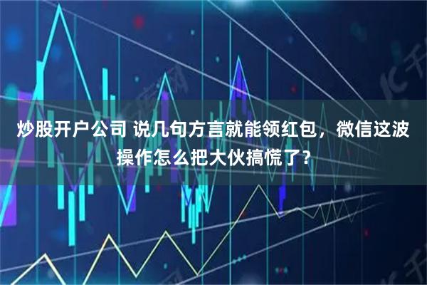 炒股开户公司 说几句方言就能领红包，微信这波操作怎么把大伙搞慌了？