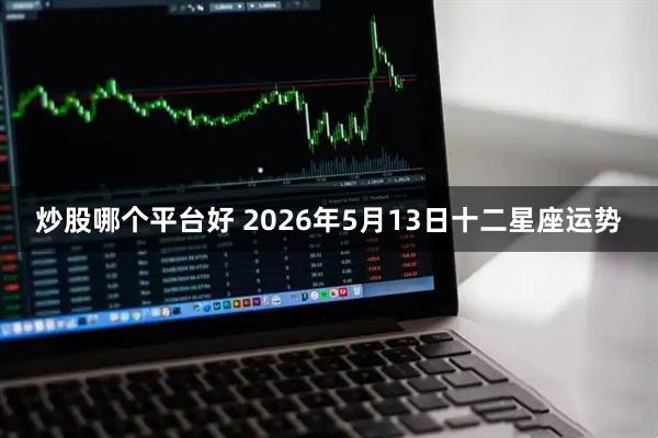 炒股哪个平台好 2026年5月13日十二星座运势