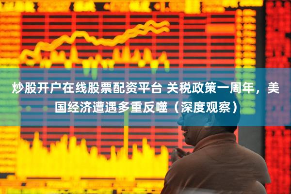 炒股开户在线股票配资平台 关税政策一周年，美国经济遭遇多重反噬（深度观察）