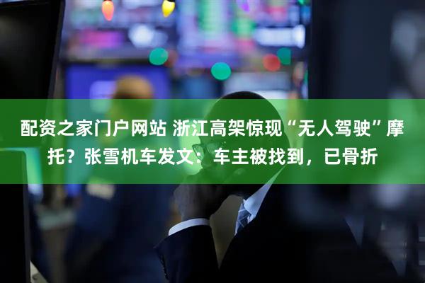 配资之家门户网站 浙江高架惊现“无人驾驶”摩托？张雪机车发文：车主被找到，已骨折